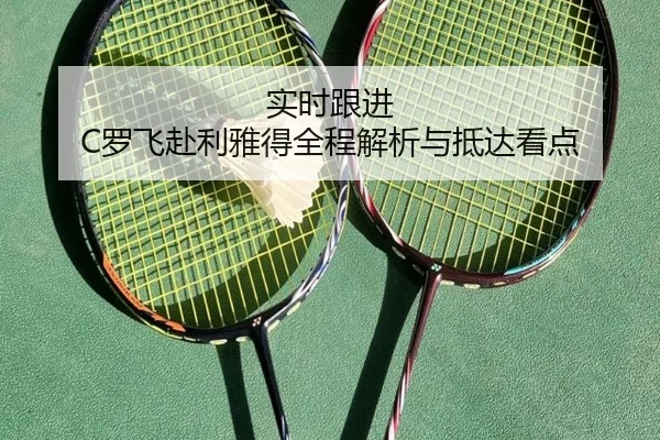 实时跟进 C罗飞赴利雅得全程解析与抵达看点
